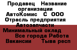 Продавец › Название организации ­ АвтоКомис - С, ООО › Отрасль предприятия ­ Автозапчасти › Минимальный оклад ­ 30 000 - Все города Работа » Вакансии   . Тыва респ.